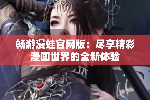 畅游漫蛙官网版：尽享精彩漫画世界的全新体验