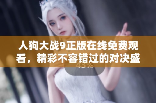 人狗大战9正版在线免费观看，精彩不容错过的对决盛宴