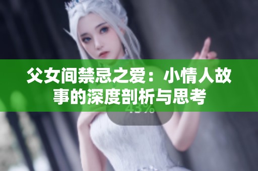 父女间禁忌之爱：小情人故事的深度剖析与思考