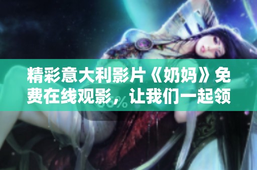 精彩意大利影片《奶妈》免费在线观影，让我们一起领略其非凡魅力