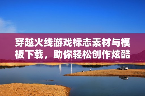 穿越火线游戏标志素材与模板下载，助你轻松创作炫酷作品