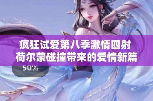 疯狂试爱第八季激情四射 荷尔蒙碰撞带来的爱情新篇章
