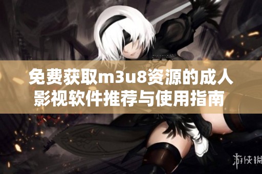 免费获取m3u8资源的成人影视软件推荐与使用指南  