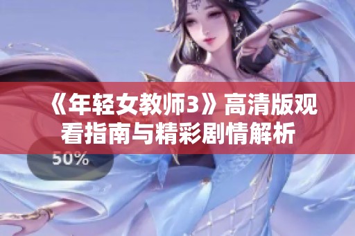 《年轻女教师3》高清版观看指南与精彩剧情解析