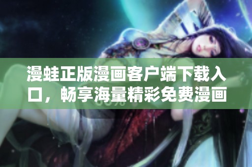 漫蛙正版漫画客户端下载入口，畅享海量精彩免费漫画资源！