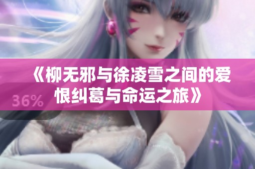 《柳无邪与徐凌雪之间的爱恨纠葛与命运之旅》