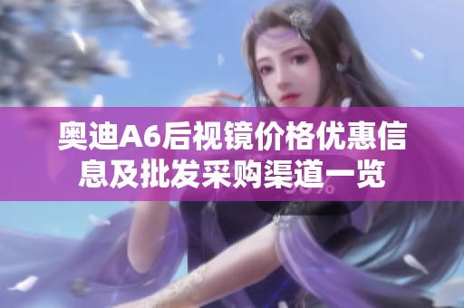 奥迪A6后视镜价格优惠信息及批发采购渠道一览