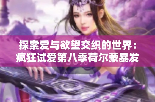 探索爱与欲望交织的世界：疯狂试爱第八季荷尔蒙暴发的秘密