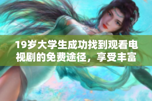 19岁大学生成功找到观看电视剧的免费途径，享受丰富娱乐生活