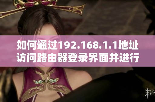 如何通过192.168.1.1地址访问路由器登录界面并进行设置