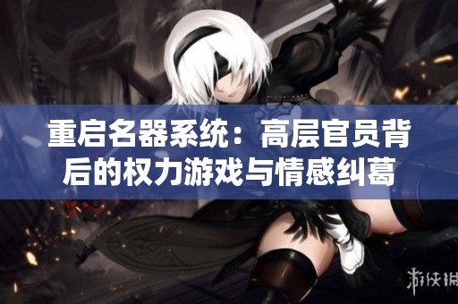 重启名器系统：高层官员背后的权力游戏与情感纠葛