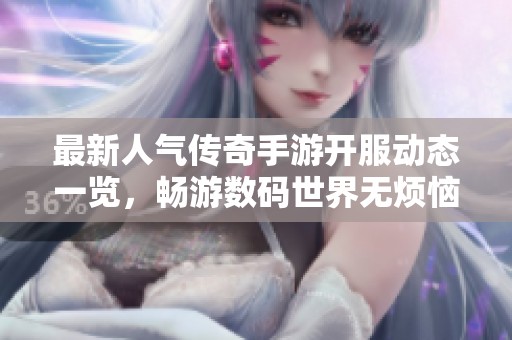 最新人气传奇手游开服动态一览，畅游数码世界无烦恼