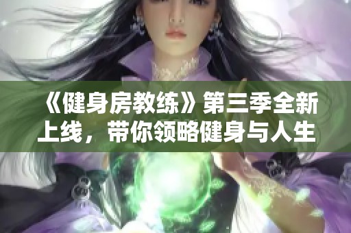 《健身房教练》第三季全新上线，带你领略健身与人生的精彩交汇
