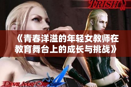《青春洋溢的年轻女教师在教育舞台上的成长与挑战》