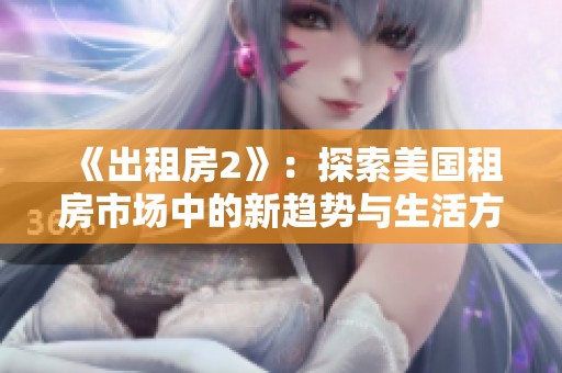 《出租房2》：探索美国租房市场中的新趋势与生活方式变化