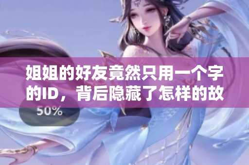 姐姐的好友竟然只用一个字的ID，背后隐藏了怎样的故事和秘密呢