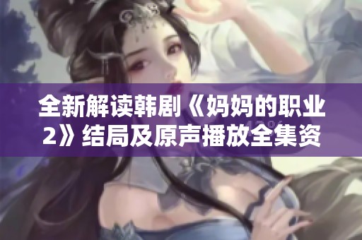全新解读韩剧《妈妈的职业2》结局及原声播放全集资源分享
