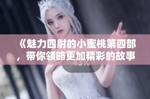 《魅力四射的小蜜桃第四部，带你领略更加精彩的故事与成长》