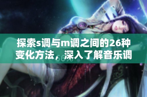 探索s调与m调之间的26种变化方法，深入了解音乐调式的多样性与魅力