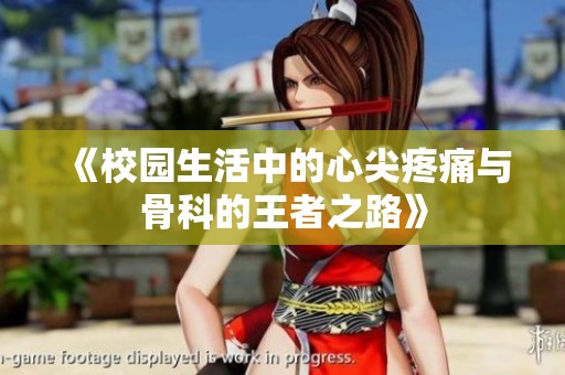《校园生活中的心尖疼痛与骨科的王者之路》