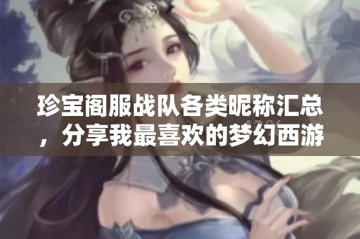 珍宝阁服战队各类昵称汇总，分享我最喜欢的梦幻西游昵称