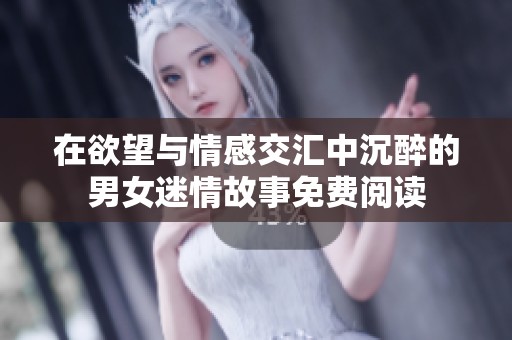 在欲望与情感交汇中沉醉的男女迷情故事免费阅读