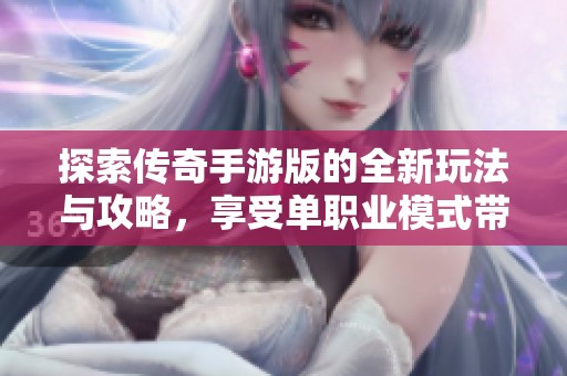 探索传奇手游版的全新玩法与攻略，享受单职业模式带来的乐趣