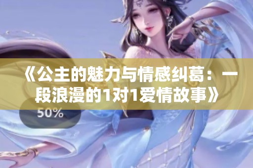 《公主的魅力与情感纠葛：一段浪漫的1对1爱情故事》