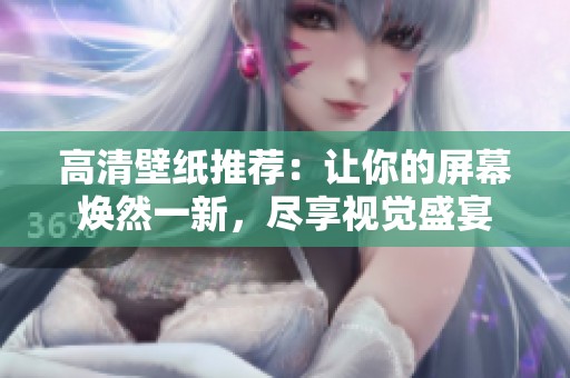 高清壁纸推荐：让你的屏幕焕然一新，尽享视觉盛宴