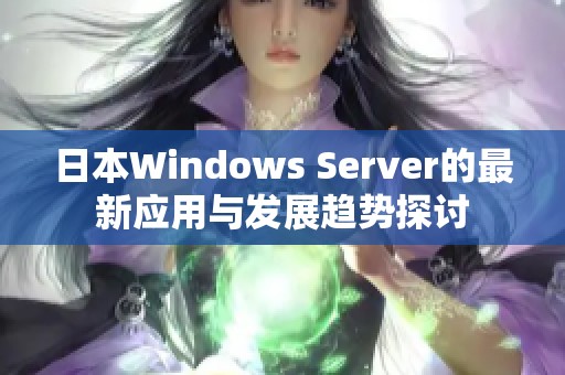 日本Windows Server的最新应用与发展趋势探讨
