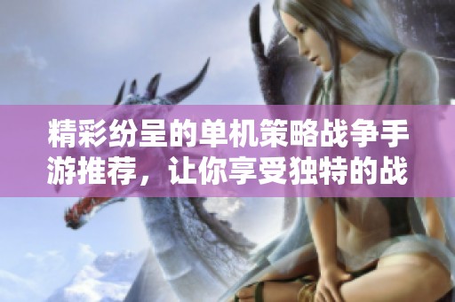 精彩纷呈的单机策略战争手游推荐，让你享受独特的战术挑战