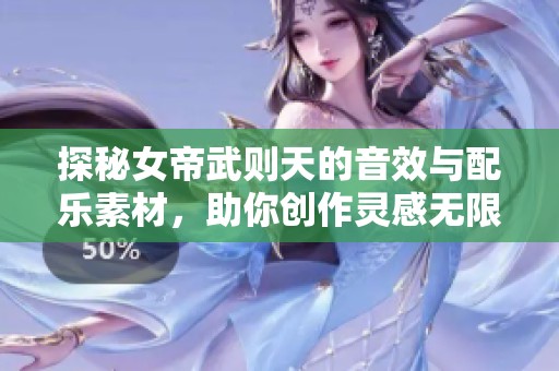 探秘女帝武则天的音效与配乐素材，助你创作灵感无限