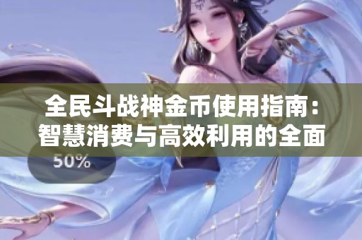全民斗战神金币使用指南：智慧消费与高效利用的全面攻略