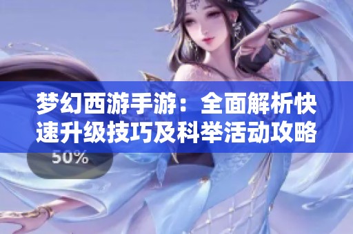 梦幻西游手游：全面解析快速升级技巧及科举活动攻略