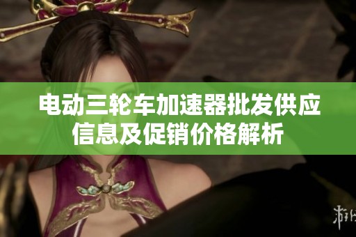 电动三轮车加速器批发供应信息及促销价格解析