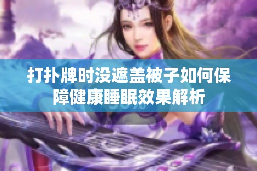 打扑牌时没遮盖被子如何保障健康睡眠效果解析