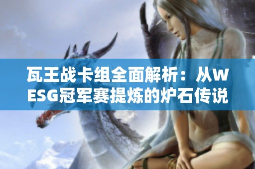 瓦王战卡组全面解析：从WESG冠军赛提炼的炉石传说制胜技巧宝典