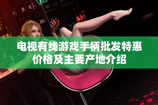 电视有线游戏手柄批发特惠价格及主要产地介绍