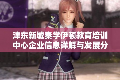 沣东新城秦学伊顿教育培训中心企业信息详解与发展分析