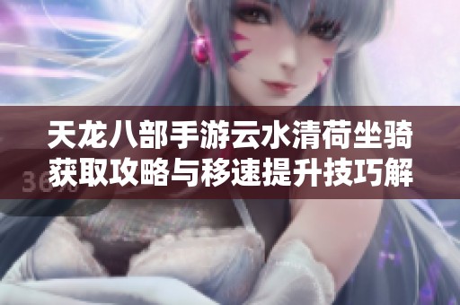 天龙八部手游云水清荷坐骑获取攻略与移速提升技巧解析