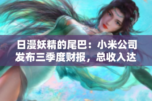 日漫妖精的尾巴：小米公司发布三季度财报，总收入达到925亿元