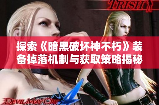 探索《暗黑破坏神不朽》装备掉落机制与获取策略揭秘