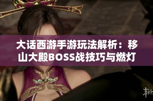 大话西游手游玩法解析：移山大殿BOSS战技巧与燃灯套装掉落详解