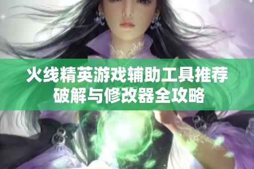 火线精英游戏辅助工具推荐 破解与修改器全攻略