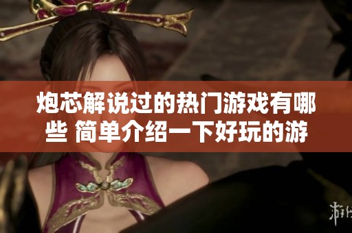 炮芯解说过的热门游戏有哪些 简单介绍一下好玩的游戏推荐