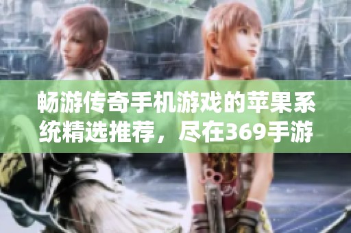畅游传奇手机游戏的苹果系统精选推荐，尽在369手游网