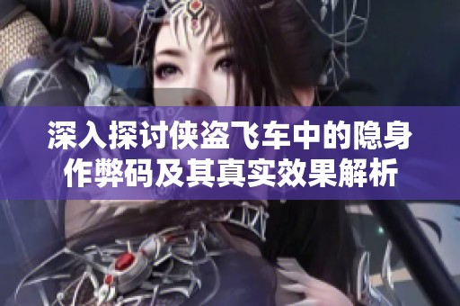 深入探讨侠盗飞车中的隐身作弊码及其真实效果解析