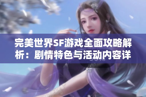 完美世界SF游戏全面攻略解析：剧情特色与活动内容详尽介绍