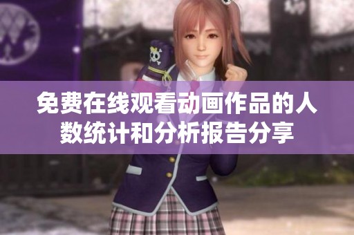 免费在线观看动画作品的人数统计和分析报告分享