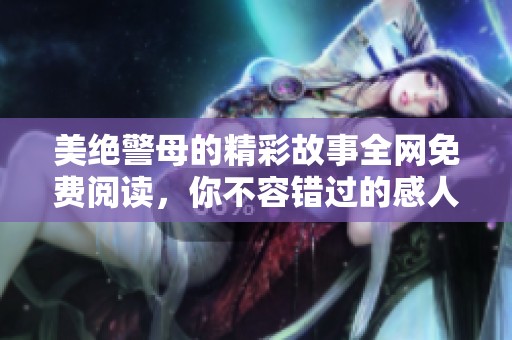 美绝警母的精彩故事全网免费阅读，你不容错过的感人篇章